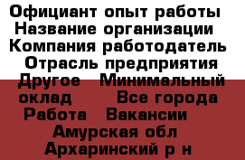 Официант-опыт работы › Название организации ­ Компания-работодатель › Отрасль предприятия ­ Другое › Минимальный оклад ­ 1 - Все города Работа » Вакансии   . Амурская обл.,Архаринский р-н